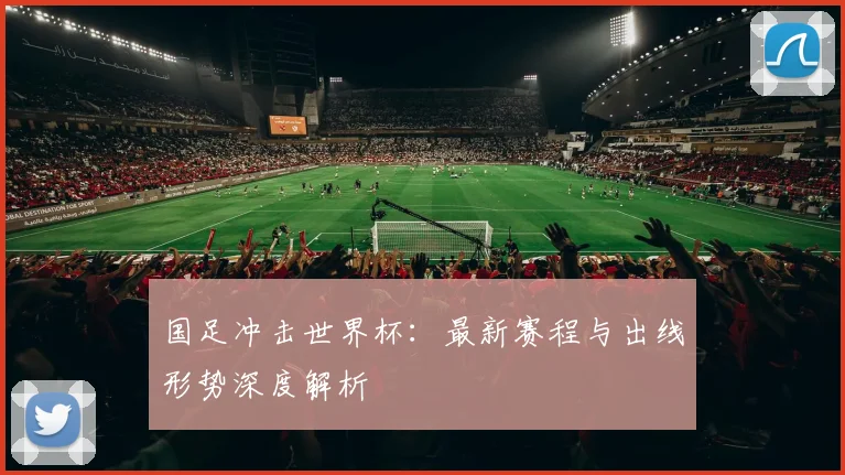 国足冲击世界杯:最新赛程与出线形势深度解析