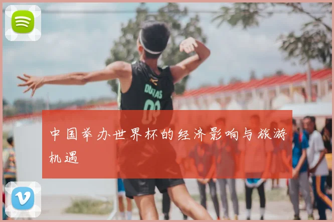 中国举办世界杯的经济影响与旅游机遇