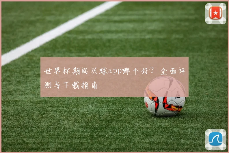 世界杯期间买球app哪个好?全面评测与下载指南