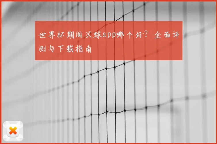 世界杯期间买球app哪个好?全面评测与下载指南